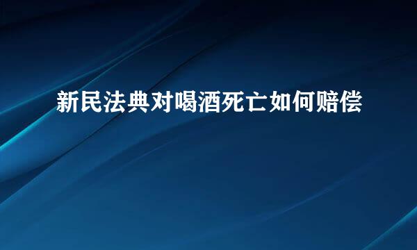新民法典对喝酒死亡如何赔偿