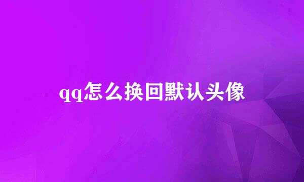 qq怎么换回默认头像