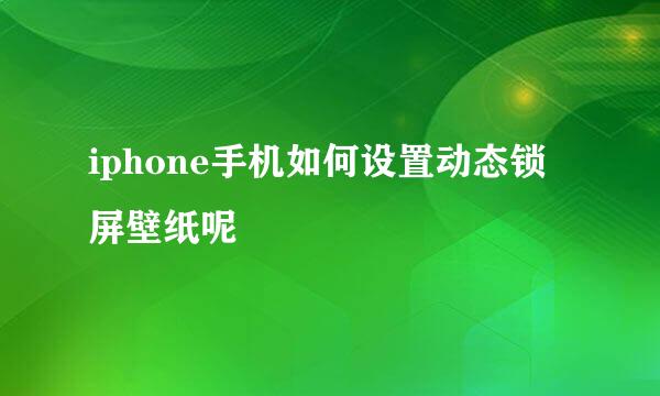 iphone手机如何设置动态锁屏壁纸呢
