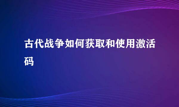 古代战争如何获取和使用激活码