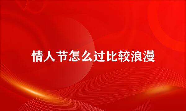 情人节怎么过比较浪漫