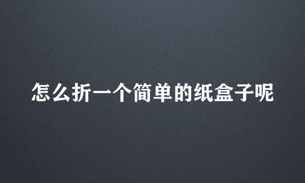 怎么折一个简单的纸盒子呢
