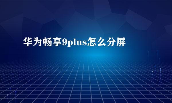 华为畅享9plus怎么分屏
