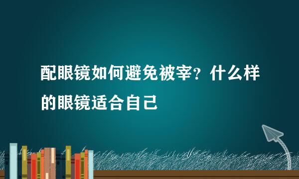 配眼镜如何避免被宰?什么样的眼镜适合自己