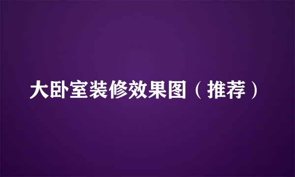 大卧室装修效果图（推荐）