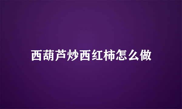 西葫芦炒西红柿怎么做
