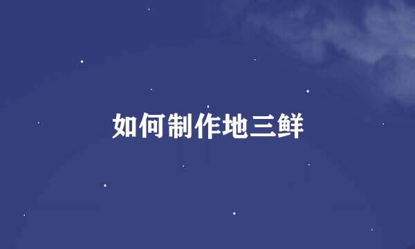 如何制作地三鲜
