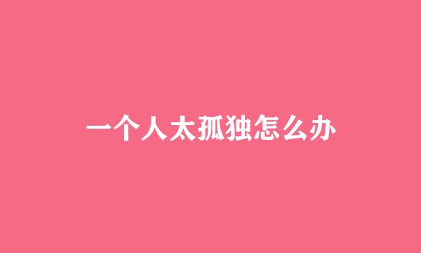 一个人太孤独怎么办