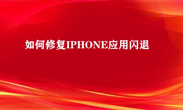 如何修复IPHONE应用闪退