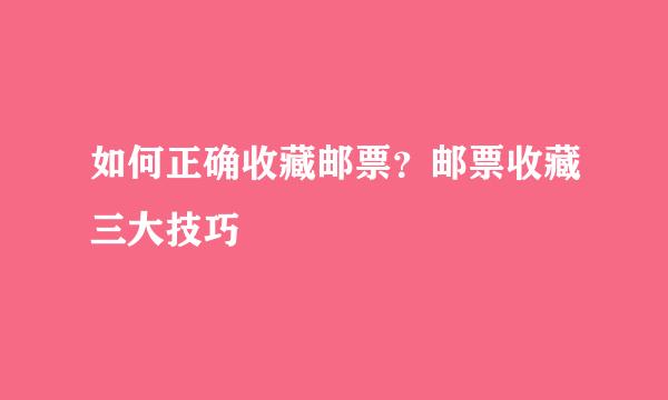 如何正确收藏邮票？邮票收藏三大技巧