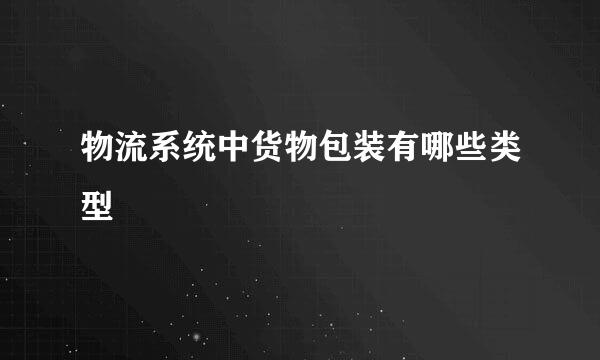 物流系统中货物包装有哪些类型