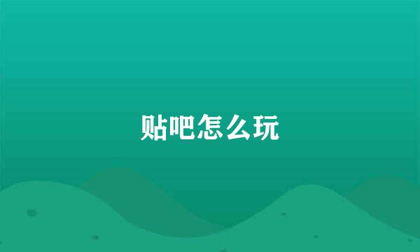 贴吧怎么玩