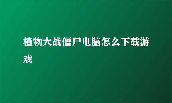 植物大战僵尸电脑怎么下载游戏