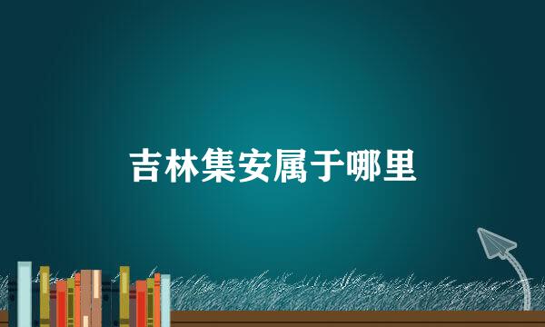 吉林集安属于哪里