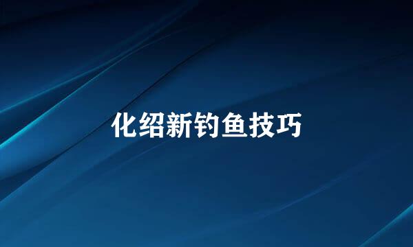 化绍新钓鱼技巧