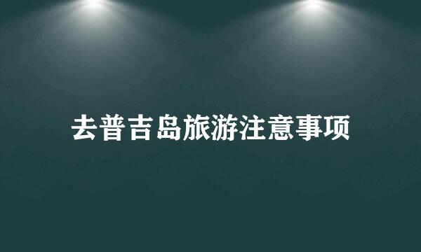 去普吉岛旅游注意事项
