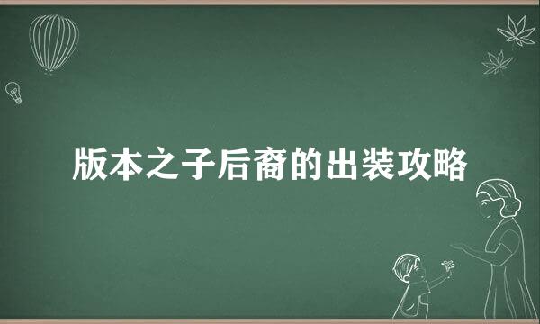 版本之子后裔的出装攻略