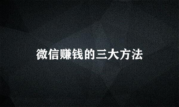 微信赚钱的三大方法