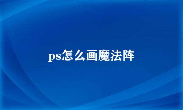 ps怎么画魔法阵