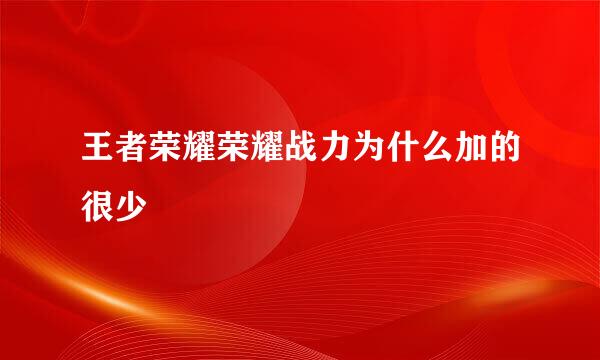 王者荣耀荣耀战力为什么加的很少
