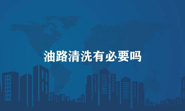 油路清洗有必要吗