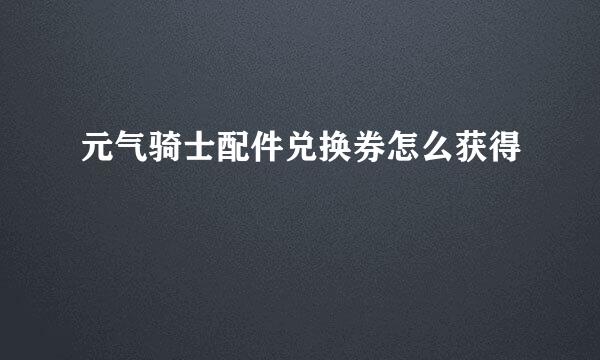 元气骑士配件兑换券怎么获得