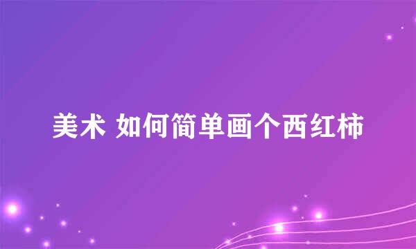 美术 如何简单画个西红柿
