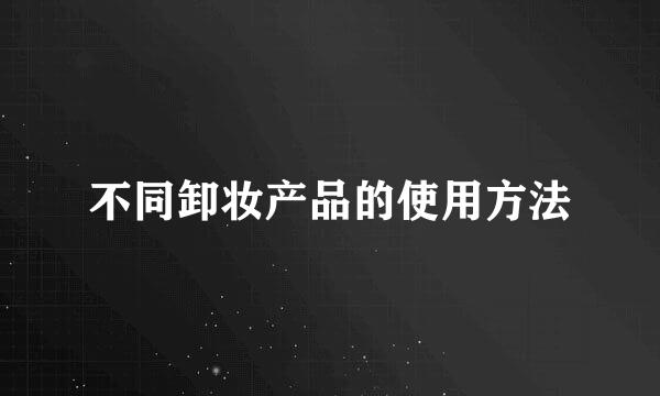 不同卸妆产品的使用方法