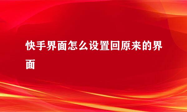 快手界面怎么设置回原来的界面