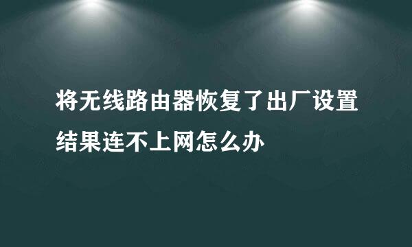 将无线路由器恢复了出厂设置结果连不上网怎么办