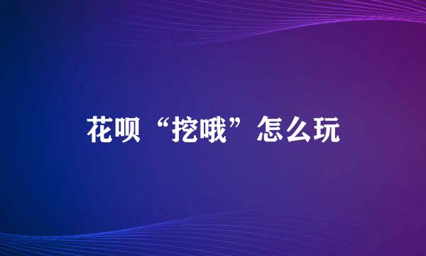 花呗“挖哦”怎么玩