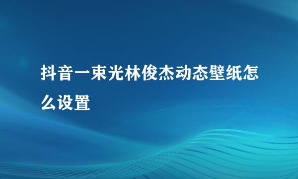 抖音一束光林俊杰动态壁纸怎么设置