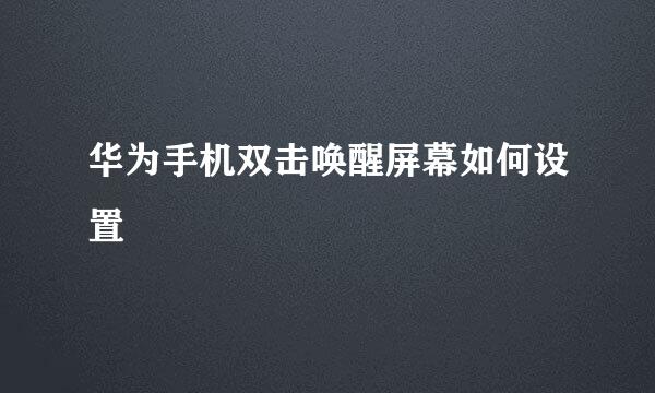 华为手机双击唤醒屏幕如何设置
