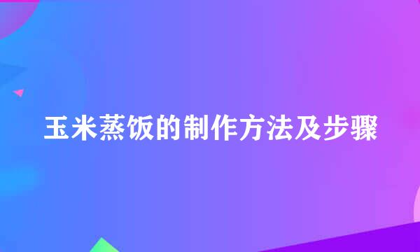 玉米蒸饭的制作方法及步骤