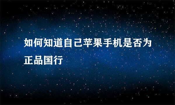 如何知道自己苹果手机是否为正品国行