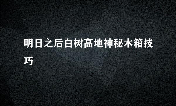 明日之后白树高地神秘木箱技巧