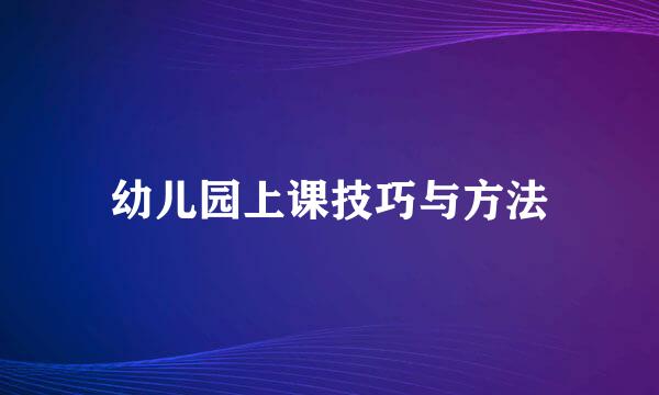幼儿园上课技巧与方法