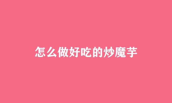怎么做好吃的炒魔芋