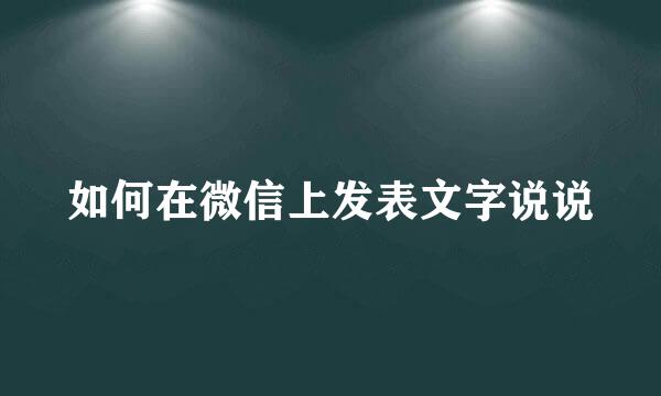 如何在微信上发表文字说说