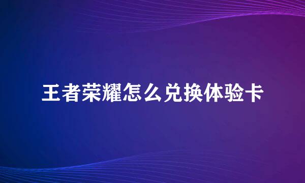 王者荣耀怎么兑换体验卡