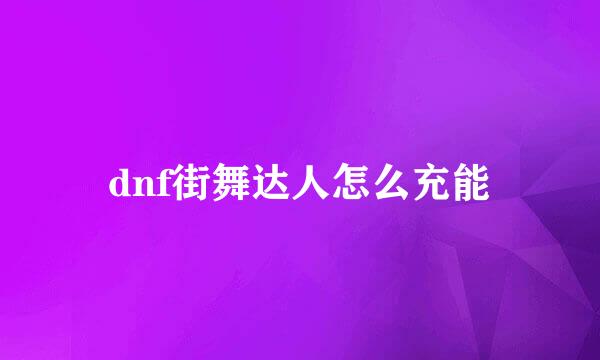dnf街舞达人怎么充能