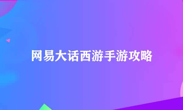 网易大话西游手游攻略