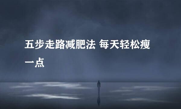 五步走路减肥法 每天轻松瘦一点