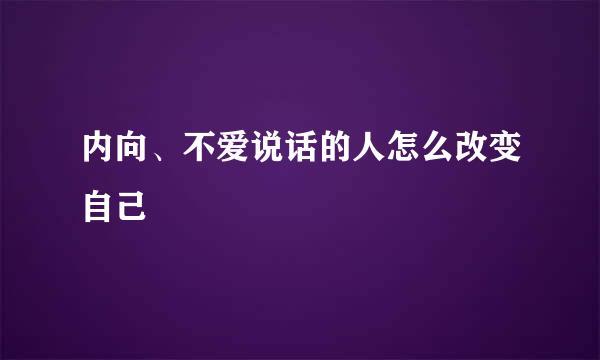 内向、不爱说话的人怎么改变自己