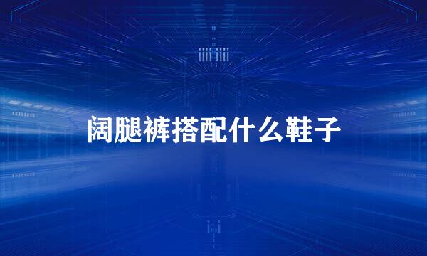 阔腿裤搭配什么鞋子