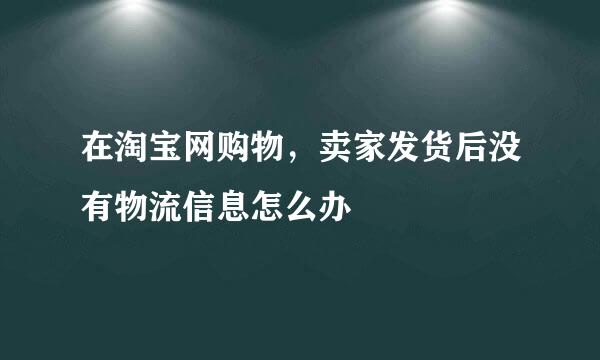 在淘宝网购物,卖家发货后没有物流信息怎么办