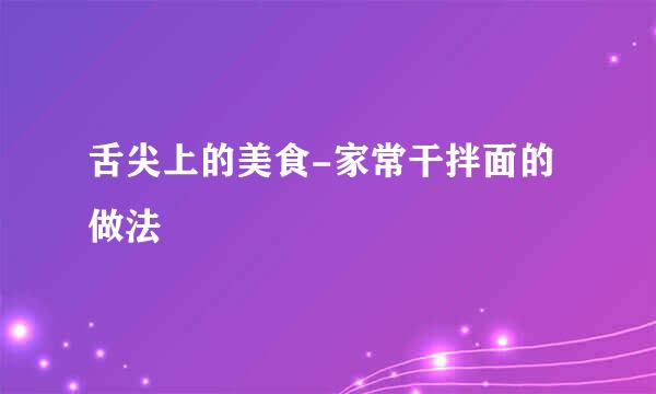 舌尖上的美食-家常干拌面的做法