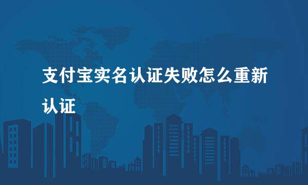 支付宝实名认证失败怎么重新认证