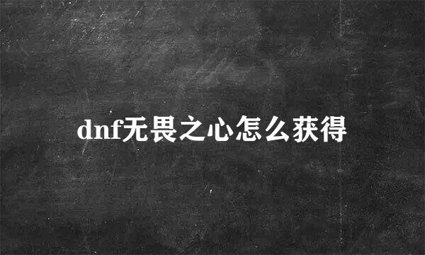dnf无畏之心怎么获得
