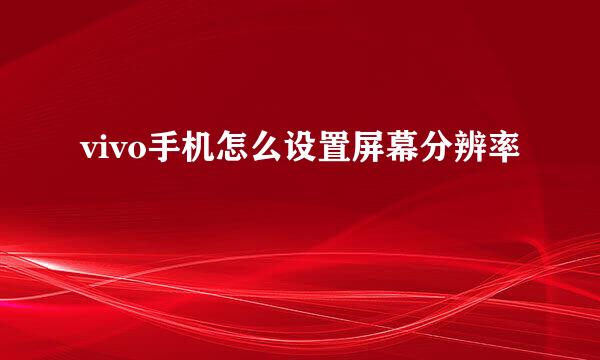vivo手机怎么设置屏幕分辨率